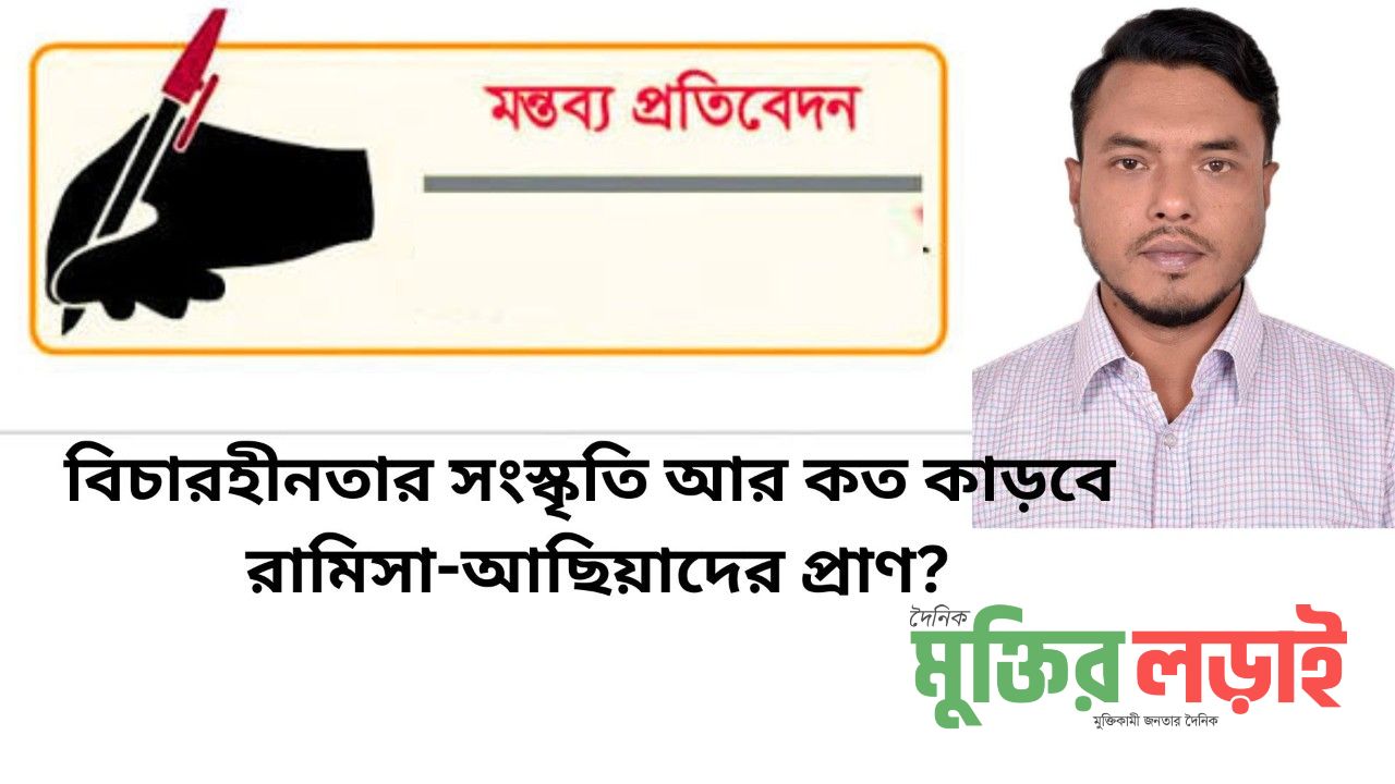 বিচারহীনতার সংস্কৃতি আর কত কাড়বে রামিসা-আছিয়াদের প্রাণ?